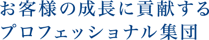 お客様の成長に貢献するプロフェッショナル集団